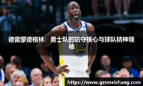 德雷蒙德格林:勇士队的防守核心与球队精神领袖
